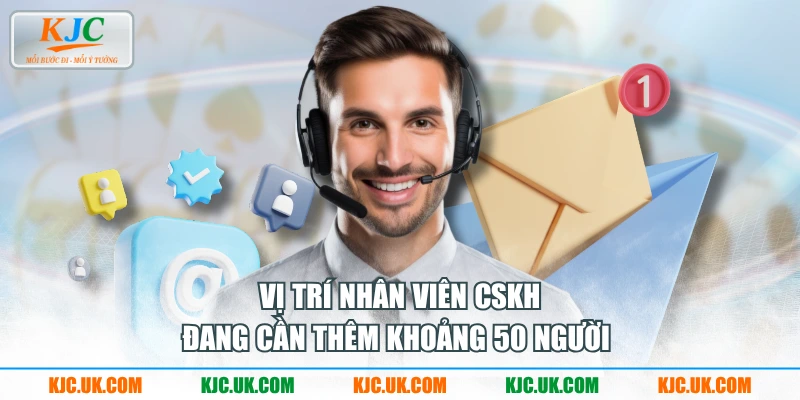 Vị trí nhân viên CSKH đang cần thêm khoảng 50 người 